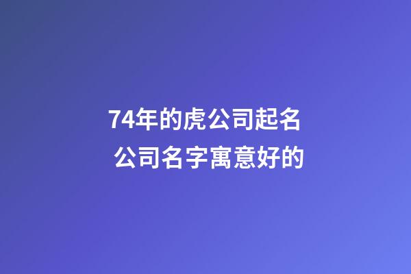 74年的虎公司起名 公司名字寓意好的-第1张-公司起名-玄机派